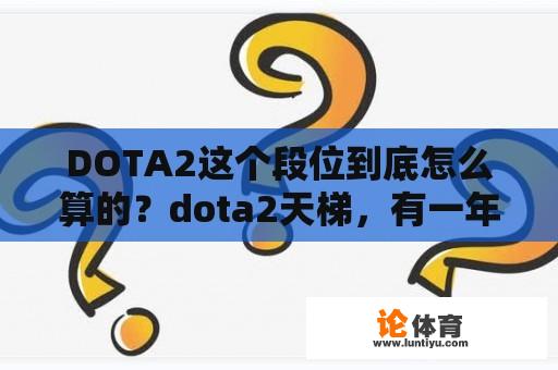 DOTA2这个段位到底怎么算的？dota2天梯，有一年多没玩过了，d2的天梯各分段大概是什么样的水平？