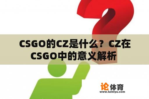 CSGO的CZ是什么？CZ在CSGO中的意义解析 