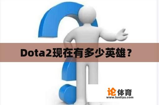 Dota2现在有多少英雄？ 