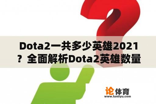 Dota2一共多少英雄2021？全面解析Dota2英雄数量 