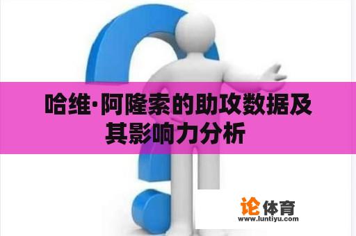 哈维·阿隆索的助攻数据及其影响力分析 