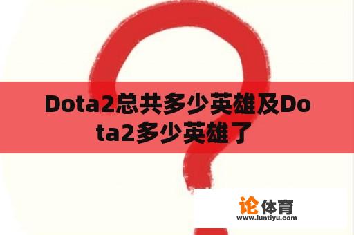 Dota2总共多少英雄及Dota2多少英雄了 