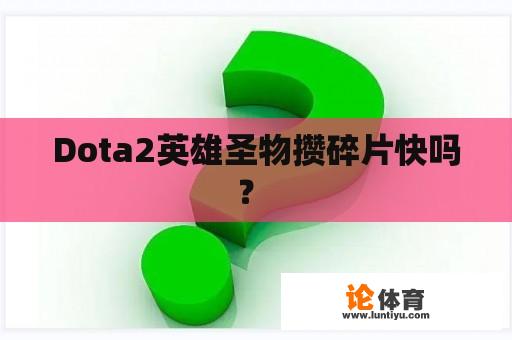 Dota2英雄圣物攒碎片快吗？ 