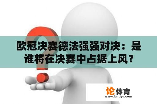 欧冠决赛德法强强对决：是谁将在决赛中占据上风？