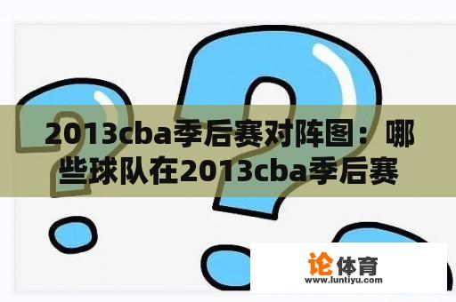 2013cba季后赛对阵图：哪些球队在2013cba季后赛中对阵？