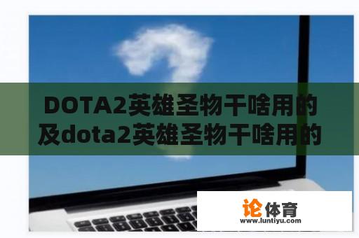 DOTA2英雄圣物干啥用的及dota2英雄圣物干啥用的啊 