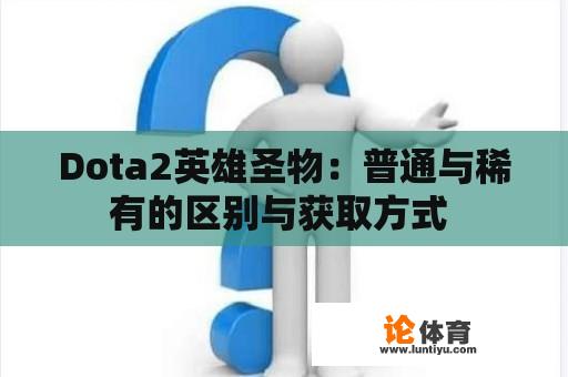 Dota2英雄圣物：普通与稀有的区别与获取方式 