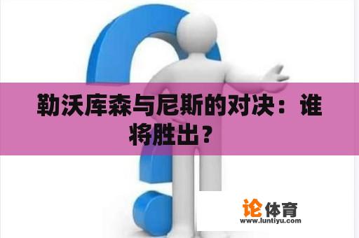 勒沃库森与尼斯的对决:谁将胜出? 勒沃库森与尼斯的对决:谁将胜出?