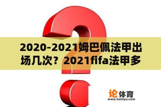 2020-2021姆巴佩法甲出场几次？2021fifa法甲多久结束？