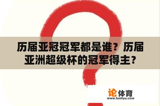 历届亚冠冠军都是谁？历届亚洲超级杯的冠军得主？