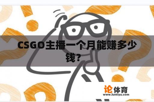 CSGO主播一个月能赚多少钱？ 