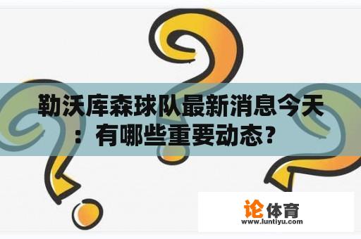 勒沃库森球队最新消息今天：有哪些重要动态？ 