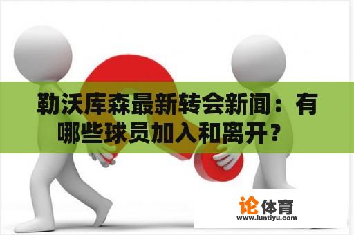 勒沃库森最新转会新闻：有哪些球员加入和离开？ 