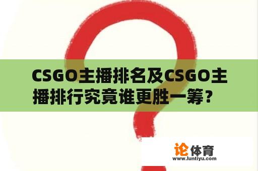 CSGO主播排名及CSGO主播排行究竟谁更胜一筹？ 