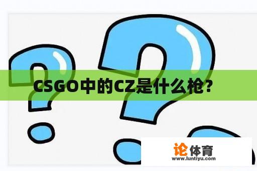 CSGO中的CZ是什么枪？ 