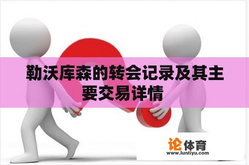 勒沃库森的转会记录及其主要交易详情 勒沃库森的转会记录及其主要交易详情