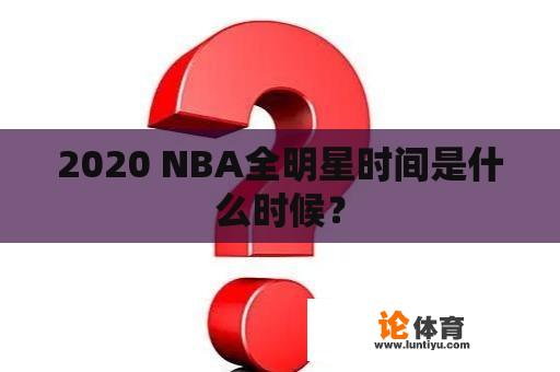 2020 NBA全明星时间是什么时候？