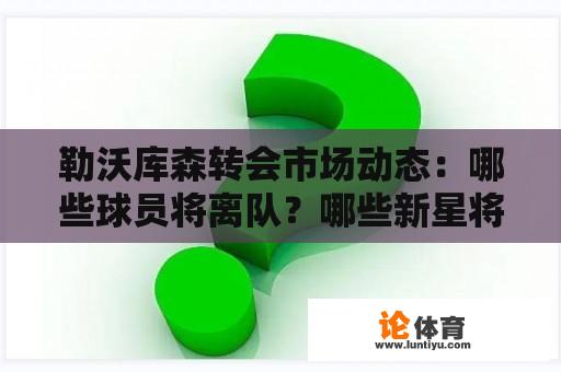 勒沃库森转会市场动态：哪些球员将离队？哪些新星将加盟？ 