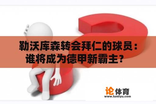 勒沃库森转会拜仁的球员：谁将成为德甲新霸主？ 