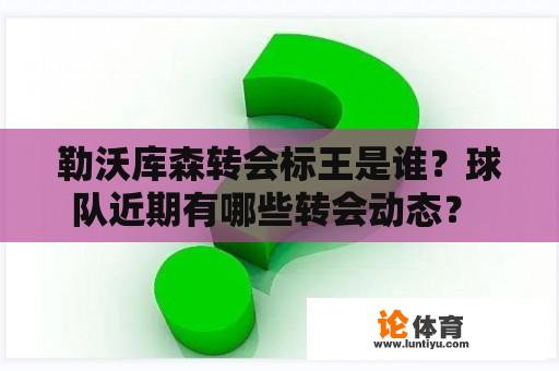 勒沃库森转会标王是谁？球队近期有哪些转会动态？ 