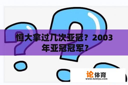 恒大拿过几次亚冠？2003 年亚冠冠军？