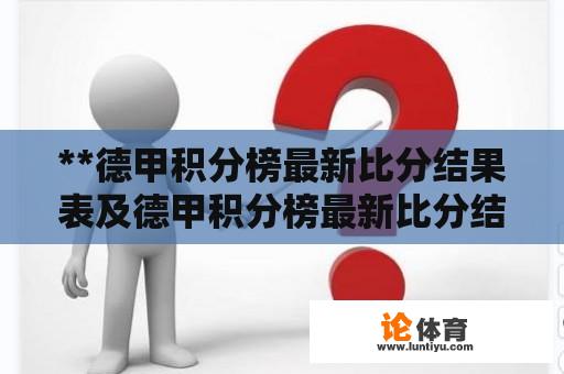 **德甲积分榜最新比分结果表及德甲积分榜最新比分结果表格** 