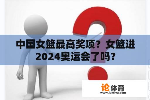 中国女篮最高奖项？女篮进2024奥运会了吗？