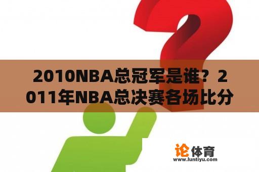 2010NBA总冠军是谁？2011年NBA总决赛各场比分？