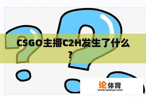 CSGO主播C2H发生了什么？ 