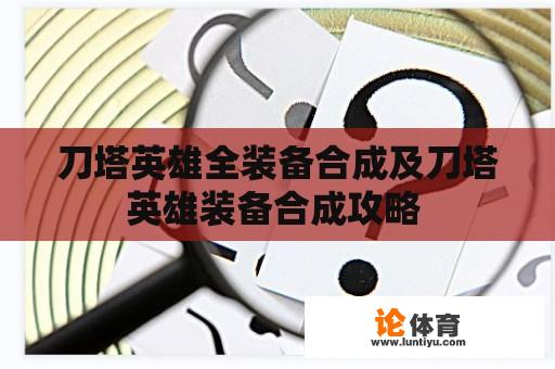 刀塔英雄全装备合成及刀塔英雄装备合成攻略 