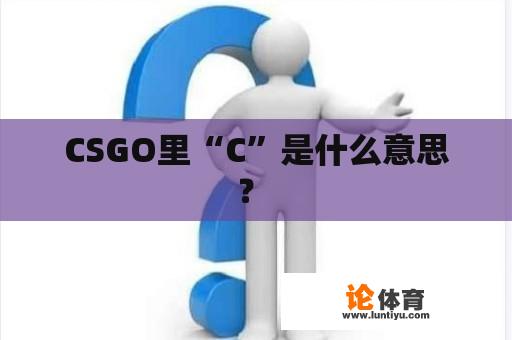 CSGO里“C”是什么意思？ 