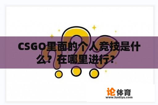 CSGO里面的个人竞技是什么?在哪里进行? CSGO里面的个人竞技是什么?在哪里进行?
