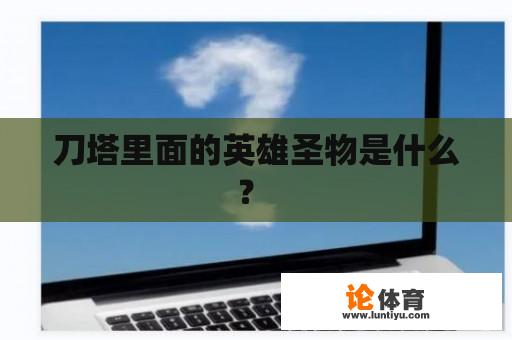 刀塔里面的英雄圣物是什么？ 