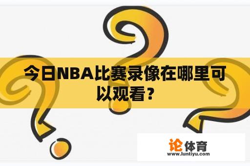 今日NBA比赛录像在哪里可以观看？