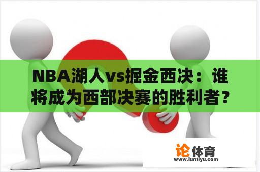 NBA湖人vs掘金西决：谁将成为西部决赛的胜利者？NBA湖人vs掘金，NBA湖人vs掘金西决中文回放