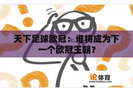 天下足球欧冠：谁将成为下一个欧冠王朝？