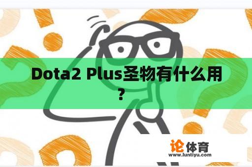 Dota2 Plus圣物有什么用？ 