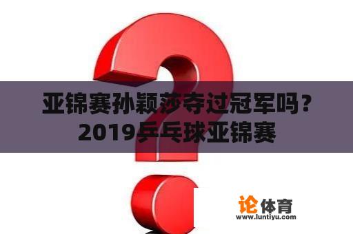 亚锦赛孙颖莎夺过冠军吗？2019乒乓球亚锦赛