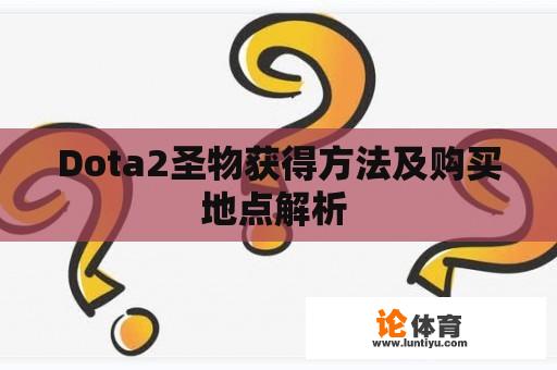 Dota2圣物获得方法及购买地点解析 