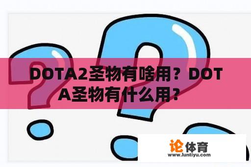 DOTA2圣物有啥用？DOTA圣物有什么用？ 