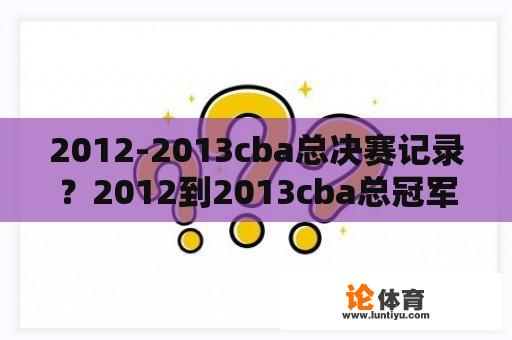 2012-2013cba总决赛记录？2012到2013cba总冠军是谁？