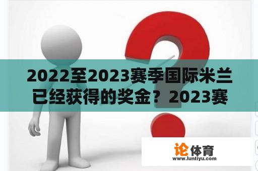 2022至2023赛季国际米兰已经获得的奖金？2023赛季意甲赛程？