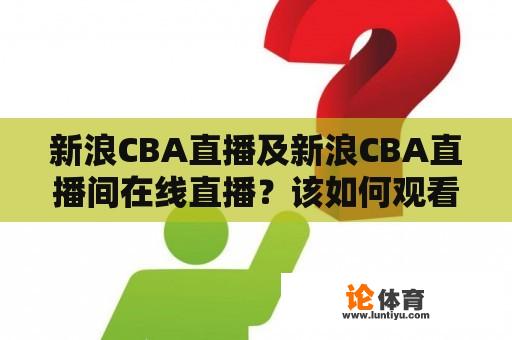 新浪CBA直播及新浪CBA直播间在线直播？该如何观看？