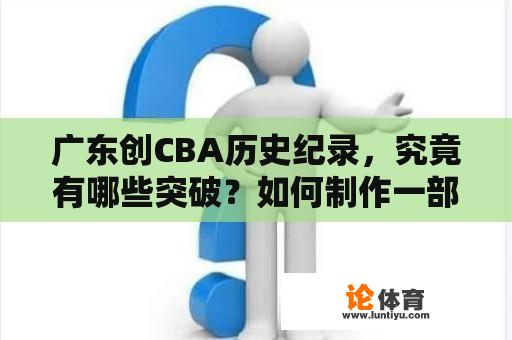 广东创CBA历史纪录，究竟有哪些突破？如何制作一部成功的广东创CBA历史纪录宣传片？