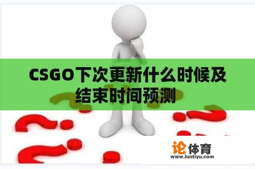 CSGO下次更新什么时候及结束时间预测 