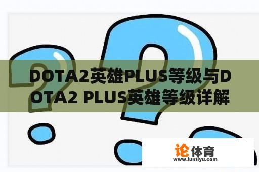 DOTA2英雄PLUS等级与DOTA2 PLUS英雄等级详解 