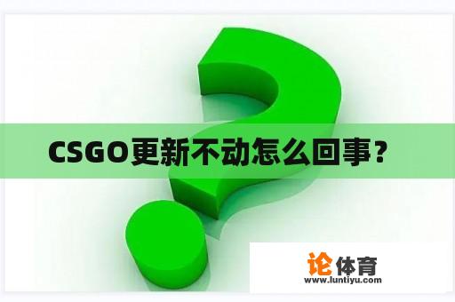 CSGO更新不动怎么回事？ 