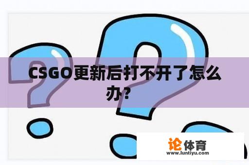 CSGO更新后打不开了怎么办？ 