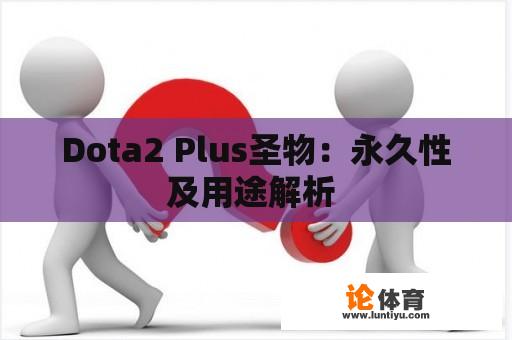 Dota2 Plus圣物：永久性及用途解析 