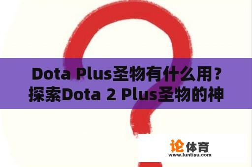 Dota Plus圣物有什么用？探索Dota 2 Plus圣物的神秘功效 